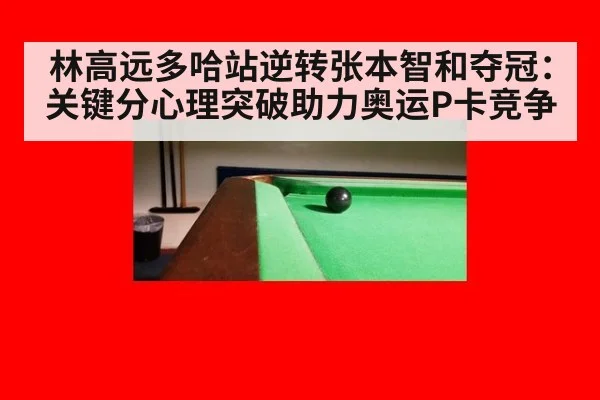 林高远多哈站逆转张本智和夺冠:关键分心理突破助力奥运P卡竞争