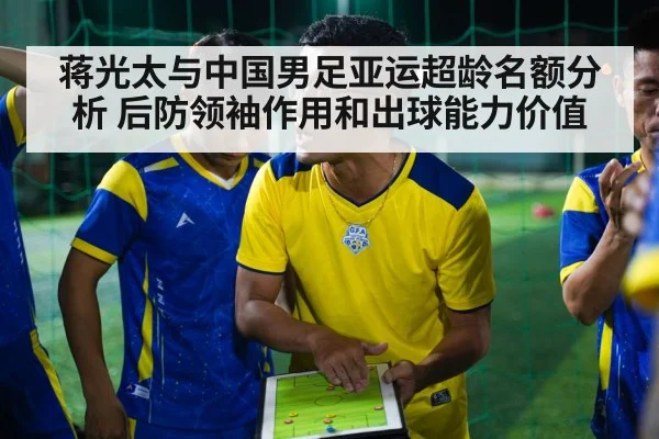 蒋光太与中国男足亚运超龄名额分析 后防领袖作用和出球能力价值