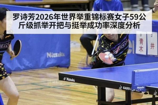 罗诗芳2026年世界举重锦标赛女子59公斤级抓举开把与挺举成功率深度分析