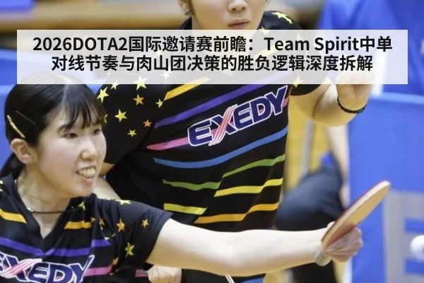 2026DOTA2国际邀请赛前瞻：Team Spirit中单对线节奏与肉山团决策的胜负逻辑深度拆解